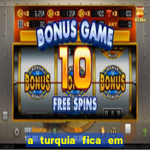 a turquia fica em qual continente